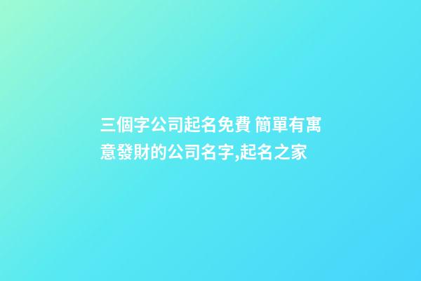 三個字公司起名免費 簡單有寓意發財的公司名字,起名之家-第1張-公司起名-玄機派